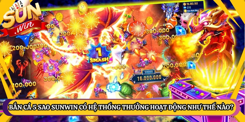 Bắn Cá 5 Sao Sunwin Có Hệ Thống Thưởng Hoạt Động Như Thế Nào?