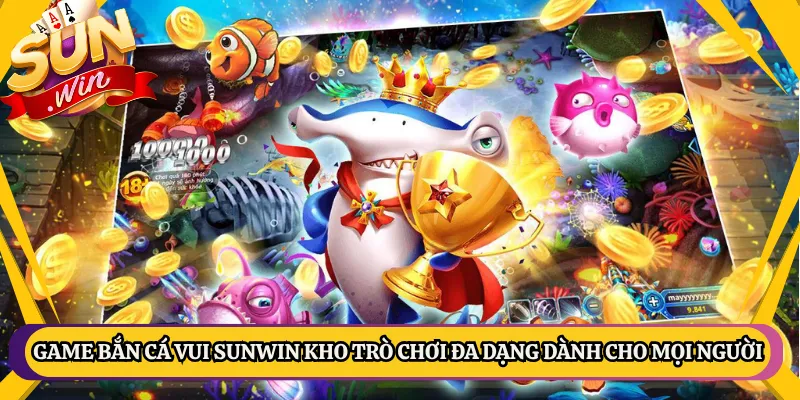 Game Bắn Cá Vui Sunwin Kho Trò Chơi Đa Dạng Dành Cho Mọi Người